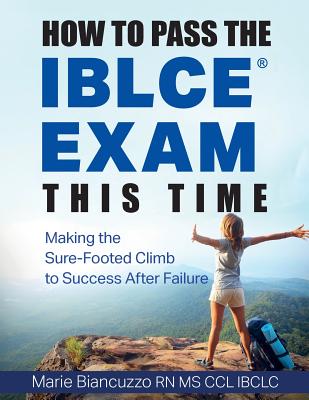 How to Pass the IBLCE Exam This Time: Making the Sure-Footed Climb to Success After Failure - Biancuzzo, Marie