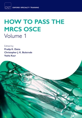 How to Pass the MRCS OSCE Volume 1 - Datta, Pradip K. (Editor), and Bulstrode, Chris (Editor), and Kaur, Vasha (Editor)