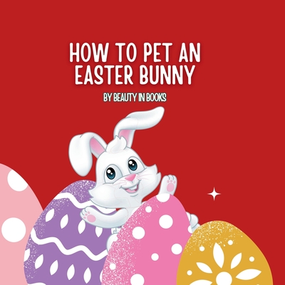 How to pet an Easter Bunny: A Gateway to Fluffy Adventures - Beauty in Books, In