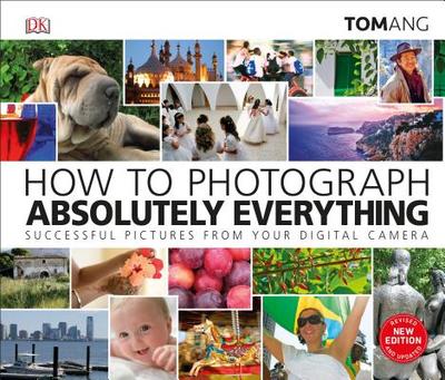 How to Photograph Absolutely Everything - Ang, Tom