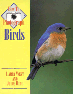 How to Photograph Birds - West, Larry, and Ridi, Julie