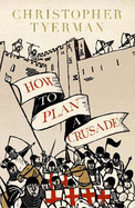 How to Plan a Crusade: Reason and Religious War in the High Middle Ages