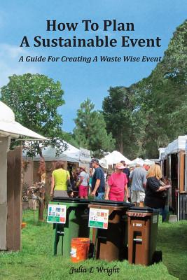 How to Plan a Sustainable Event: A Guide for Creating a Waste Wise Event - Wright, Julia L