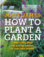 How to Plant a Garden: Design Tricks, Ideas and Planting Schemes for Year-Round Interest