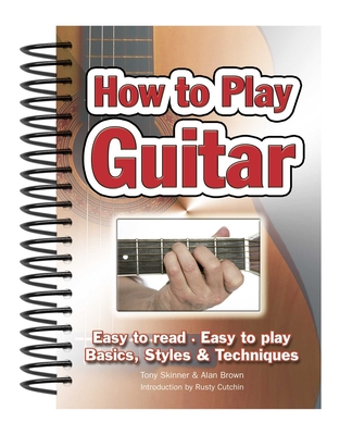 How To Play Guitar: Easy to Read, Easy to Play; Basics, Styles & Techniques - Brown, Alan (Composer), and Cutchin, Rusty (Introduction by)