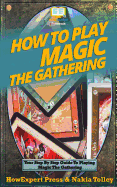 How to Play Magic the Gathering: Your Step-By-Step Guide to Playing Magic the Gathering