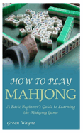 How to Play Mahjong: A Basic Beginner's Guide to Learning the Mahjong Game