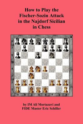 How to Play the Fischer-Sozin Attack in the Najdorf Sicilian in Chess - Mortazavi, Ali, and Schiller, Eric