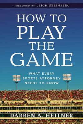 How to Play the Game: What Every Sports Attorney Needs to Know - Heitner, Darren