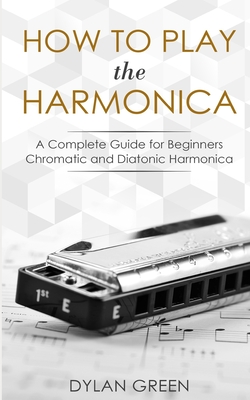 How to Play the Harmonica: A Complete Guide for Beginners - Chromatic and Diatonic Harmonica - Green, Dylan