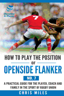 How to Play the Position of Openside Flanker (No.7): A practical guide for the player, coach and family in the sport of rugby union