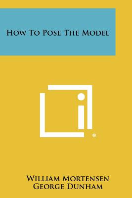 How To Pose The Model - Mortensen, William, and Dunham, George