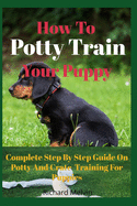 How To Potty Train Your Puppy: Complete Step By Step Guide On Potty And Crate Training For Puppies