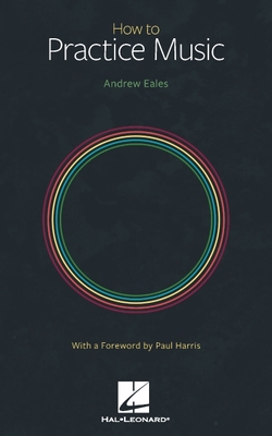 How to Practice Music by Andrew Eales with a Foreword by Paul Harris - Eales, Andrew