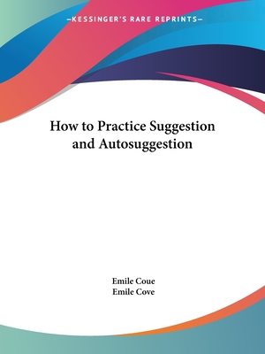 How to Practice Suggestion and Autosuggestion - Coue, Emile, and Cove, Emile