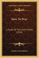 How to Pray: A Study of the Lord's Prayer (1920)