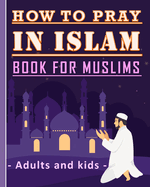 How to Pray in Islam Book For Muslims Adults and Kids: Islamic Complete Prayer Salah ADDOUHUR book for adults and Kids, Women and men, girls and boys: 56 pages and 8x10 in. Perfect gift for parents, friends and muslims.