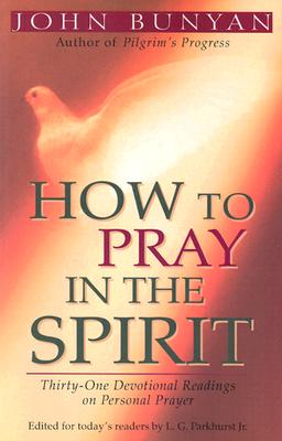 How to Pray in the Spirit: Thirty-One Devotional Readings on Personal Prayer - Bunyan, John, and Parkhurst Jr, L G (Editor)