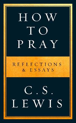 How to Pray: Reflections & Essays - Lewis, C. S.