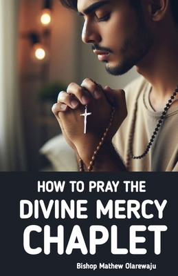 How to Pray the Divine Mercy Chaplet: Divine Mercy Chaplet Guide - Lynch, John Carroll, and Mendes, Sam, and Olarewaju, Bishop Mathew