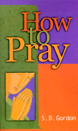 How to Pray - Gordon, S D