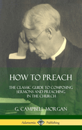 How to Preach: The Classic Guide to Composing Sermons and Preaching in the Church