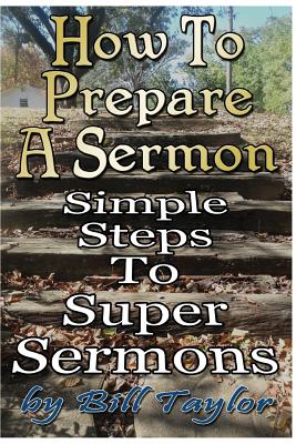 How to Prepare a Sermon: Tested Steps to Great Sermons - Dukes Thd, Jimmy W (Introduction by), and Taylor, Bill