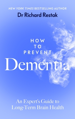 How to Prevent Dementia: An Expert's Guide to Long-Term Brain Health - Restak, Richard