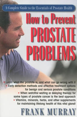 How to Prevent Prostate Problems: A Complete Guide to the Essentials of Prostate Health - Murray, Frank