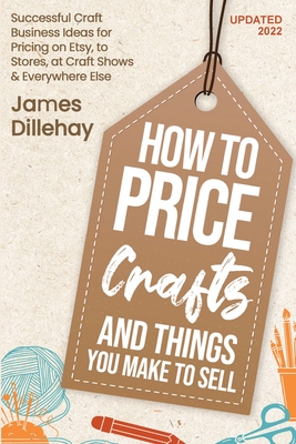 How to Price Crafts and Things You Make to Sell - Dillehay, James