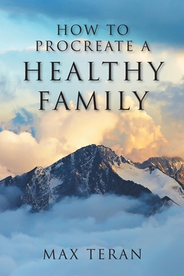 How to Procreate a Healthy Family - Teran, Max