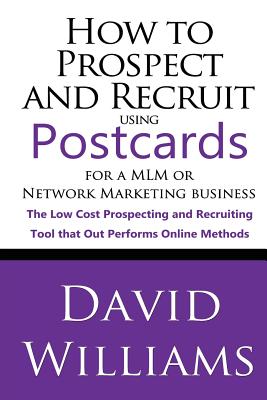 How to Prospect and Recruit using Postcards for a MLM or Network Marketing Business: The Low cost Prospecting and Recruiting Tool that Out Performs Online Methods - Williams, David, Dr., BSC, PhD