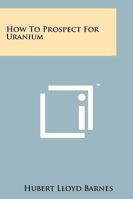 How To Prospect For Uranium - Barnes, Hubert Lloyd