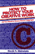 How to Protect Your Creative Work: All You Need to Know about Copyright - Weinstein, David A