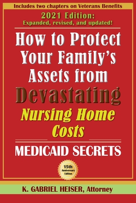 How to Protect Your Family's Assets from Devastating Nursing Home Costs: Medicaid Secrets (15th ed.) - Heiser, K Gabriel