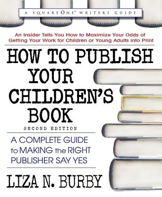 How to Publish Your Children's Book, Second Edition: A Complete Guide to Making the Right Publisher Say Yes - Burby, Liza N