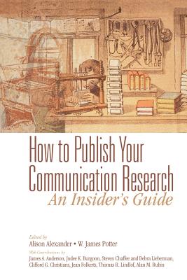 How to Publish Your Communication Research: An Insider S Guide - Anderson, James a, and Alexander, Alison (Editor), and Potter, W James (Editor)