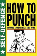 How to Punch: Self Defence: Unarmed Combat Skills That Work