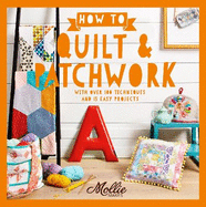 How to Quilt and Patchwork: With Over 100 Techniques and 15 Easy Projects