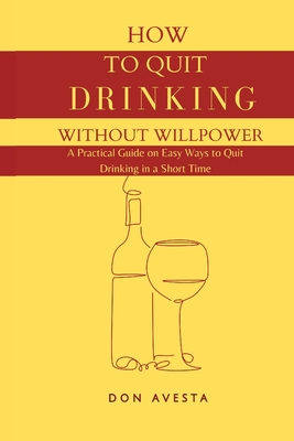 How To Quit Drinking Without Willpower: A Practical Guide on Easy Ways to Quit Drinking in A Short Time - Avesta, Don