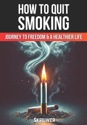 How to Quit Smoking: The Journey to Freedom and a Healthier Life - Com, Skriuwer