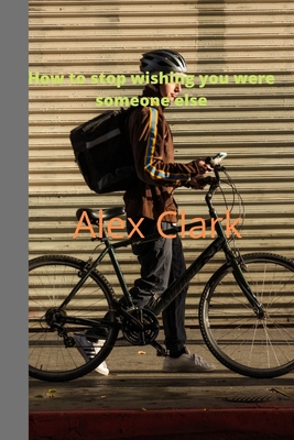 How to quit wishing you were someone else - Clark, Alex