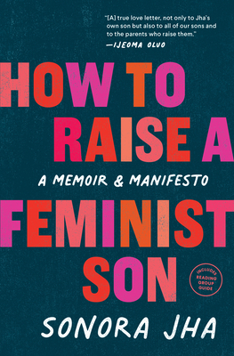 How to Raise a Feminist Son: A Memoir & Manifesto - Jha, Sonora, and Oluo, Ijeoma (Contributions by)