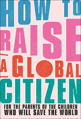 How to Raise a Global Citizen: For the Parents of the Children Who Will Save the World - Davidson, Anna, and Harrison, Marvyn (Contributions by), and Humanes, Annabelle, Dr. (Contributions by)