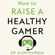 How to Raise a Healthy Gamer: Break Bad Screen Habits, End Power Struggles, and Transform Your Relationship with Your Kids