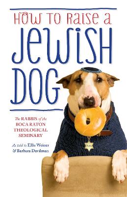 How To Raise A Jewish Dog - The Rabbis of the Boca Raton Theological Seminary, and Weiner, Ellis, and Davilman, Barbara