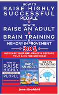 HOW TO RAISE AN ADULT + HOW TO RAISE HIGHLY SUCCESSFUL PEOPLE + BRAIN TRAINING AND MEMORY IMPROVEMENT-3in1: How to Increase your Influence and Raise a Boy, Break Free of the Overparenting Trap and Prepare Kids for Success. Learn How Successful People...