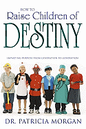 How to Raise Children of Destiny - Morgan, Patricia, Dr.