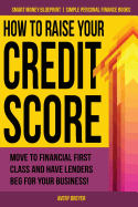 How to Raise Your Credit Score: Move to Financial First Class and Have Lenders Beg for Your Business!
