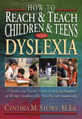 How to Reach and Teach Children and Teens with Dyslexia: A Parent and Teacher Guide to Helping Students of All Ages Academically, Socially, and Emotionally - Stowe, Cynthia M